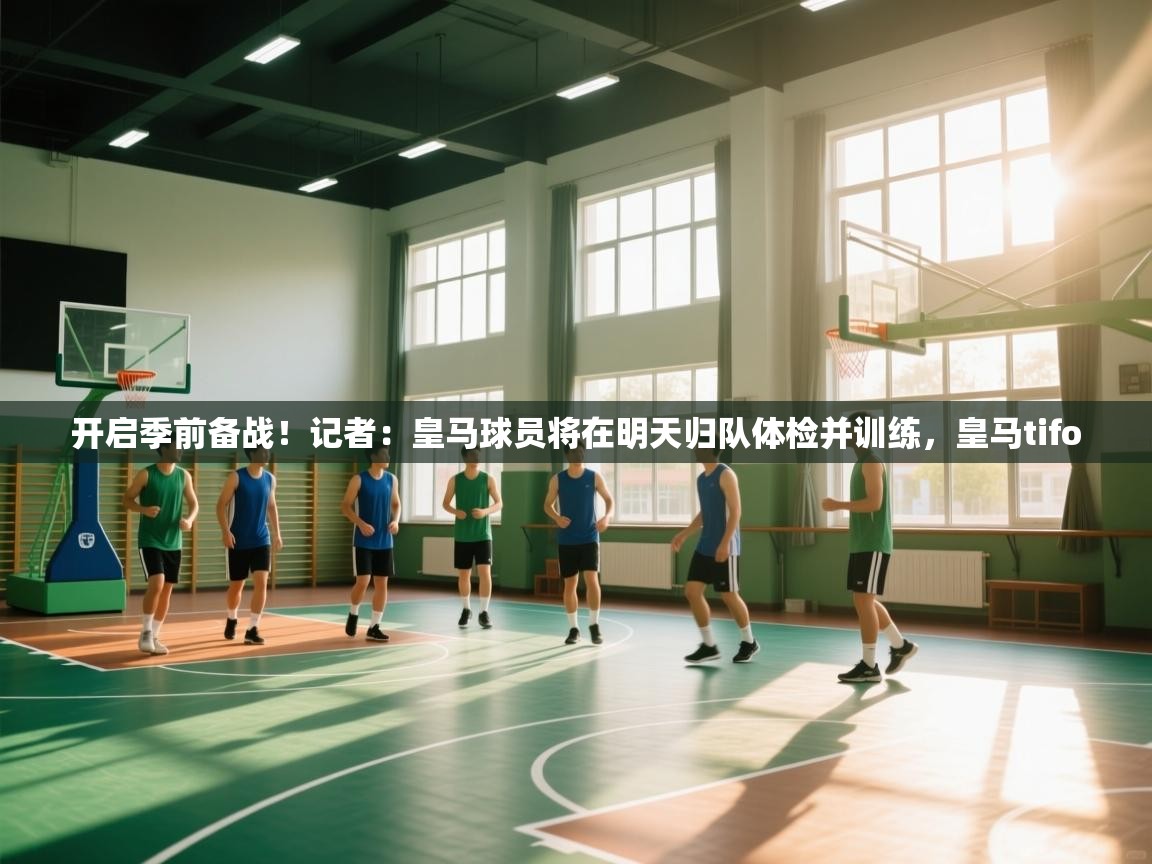 开启季前备战！记者：皇马球员将在明天归队体检并训练，皇马tifo  第2张