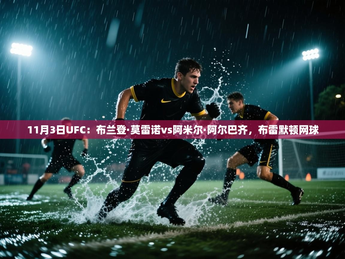 11月3日UFC：布兰登·莫雷诺vs阿米尔·阿尔巴齐，布雷默顿网球  第1张