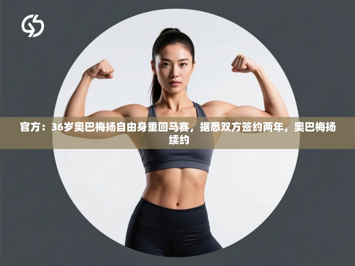 官方:36岁奥巴梅扬自由身重回马赛,据悉双方签约两年,奥巴梅扬 续约 第1张