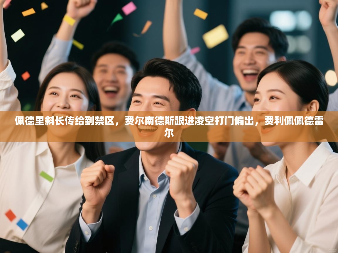 佩德里斜长传给到禁区，费尔南德斯跟进凌空打门偏出，费利佩佩德雷尔