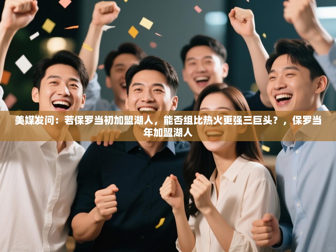 美媒发问:若保罗当初加盟湖人,能否组比热火更强三巨头?,保罗当年加盟湖人