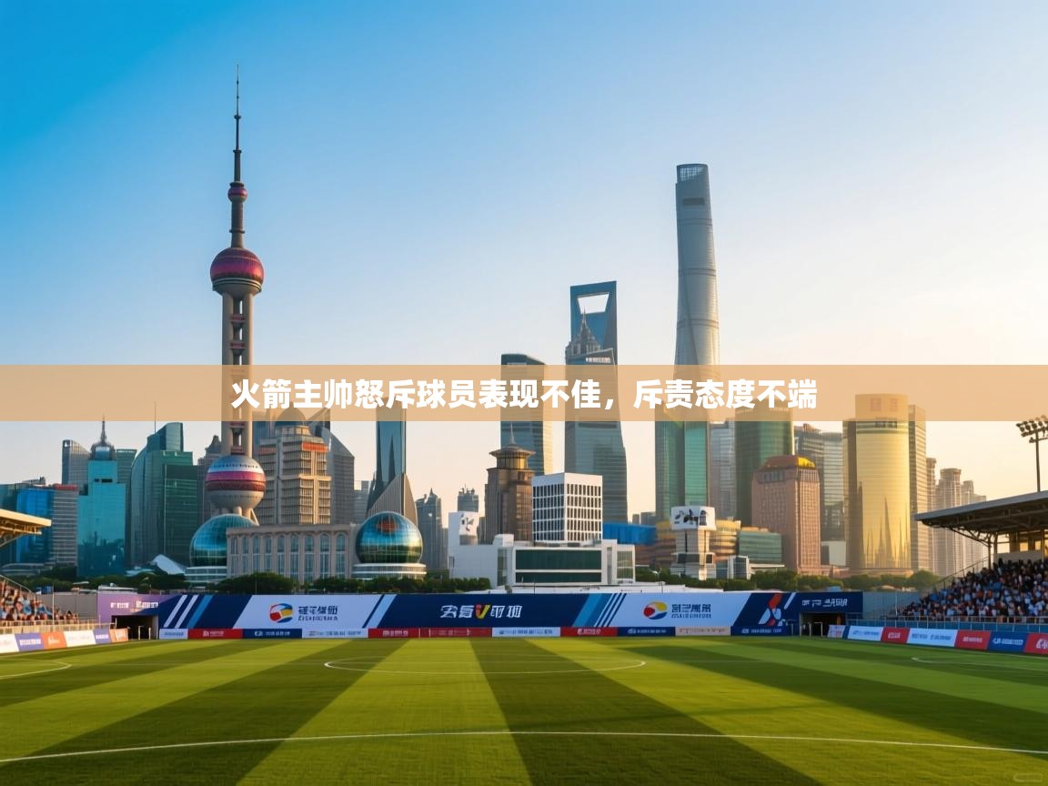 火箭主帅怒斥球员表现不佳，斥责态度不端