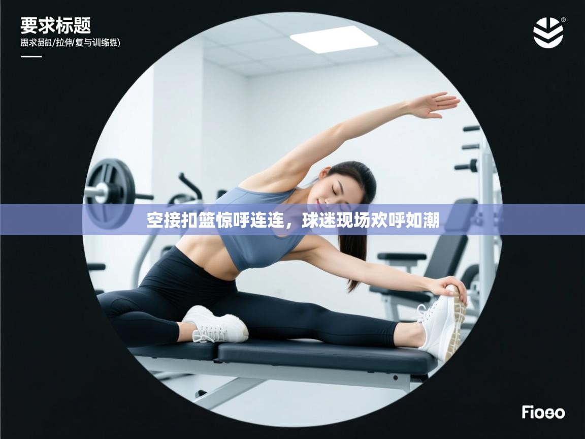 空接扣篮惊呼连连，球迷现场欢呼如潮