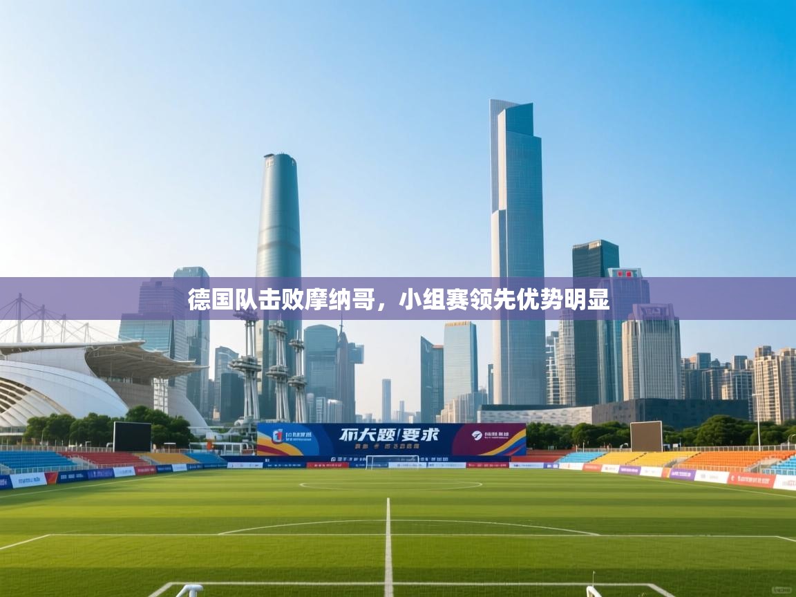 德国队击败摩纳哥，小组赛领先优势明显  第2张