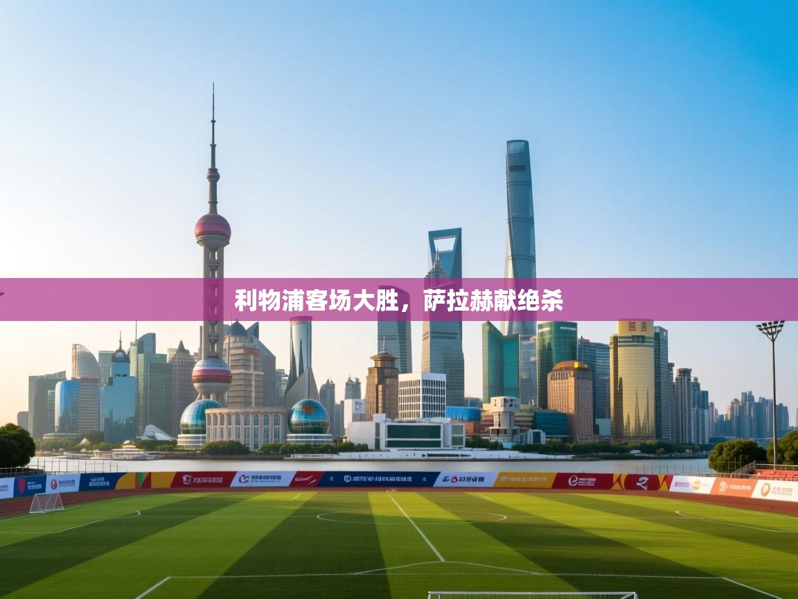 利物浦客场大胜，萨拉赫献绝杀