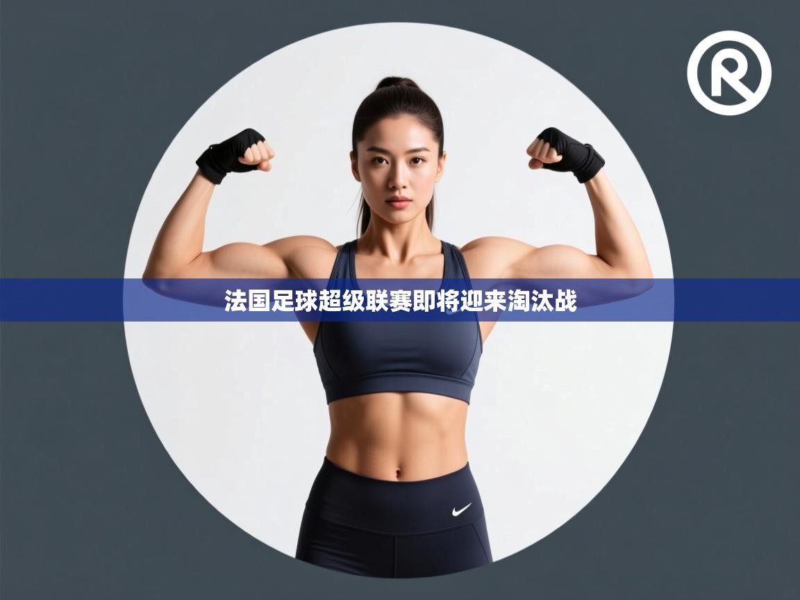 法国足球超级联赛即将迎来淘汰战  第1张